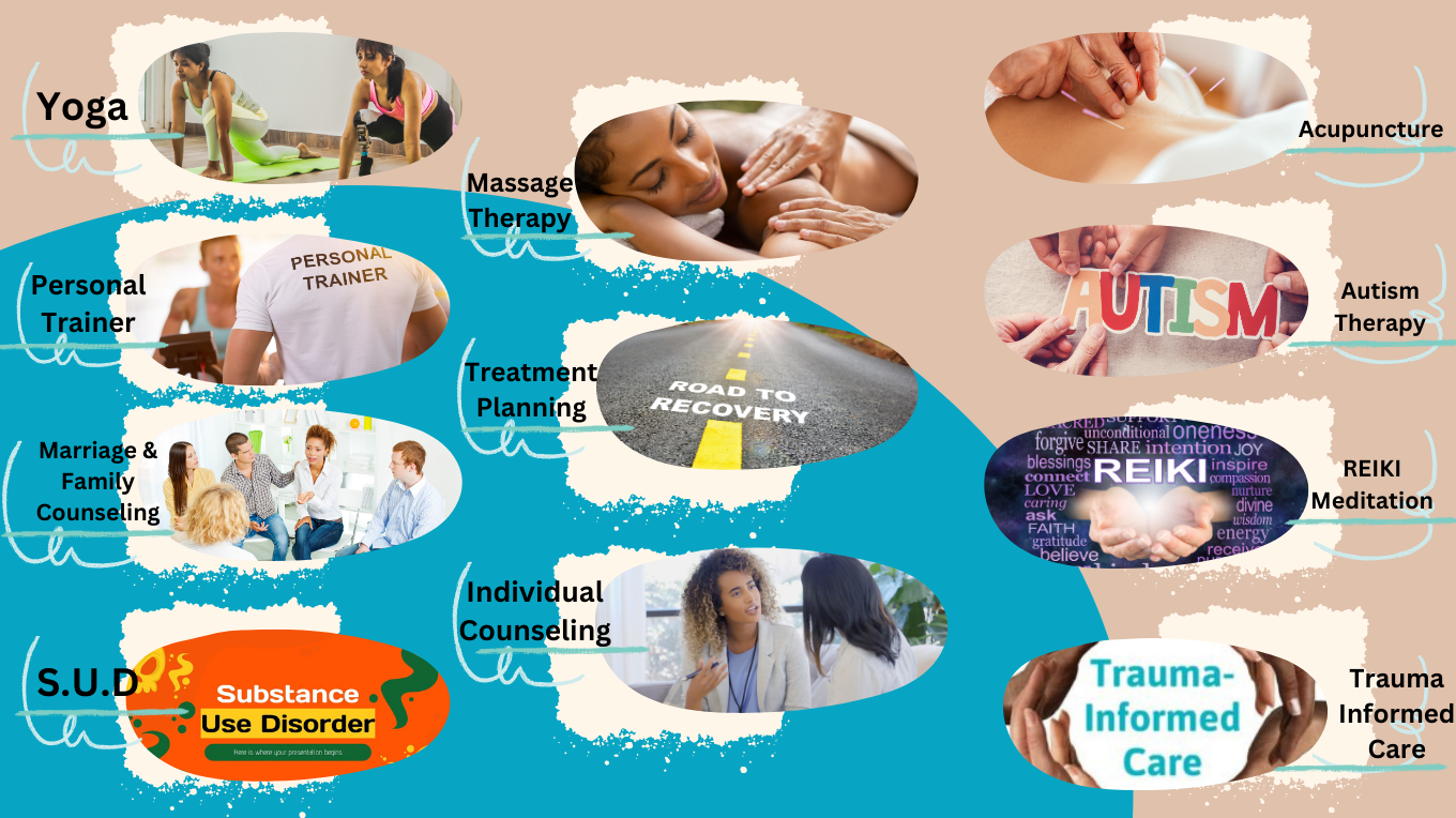 Yoga, Personal Trainer, Marriage & Family Counseling, Substance Use Disorder, Massage Therapy, Treatment Planning, Individual Counseling, Acupuncture, Autism Therapy, REIKI Meditation, Trauma Informed Care.